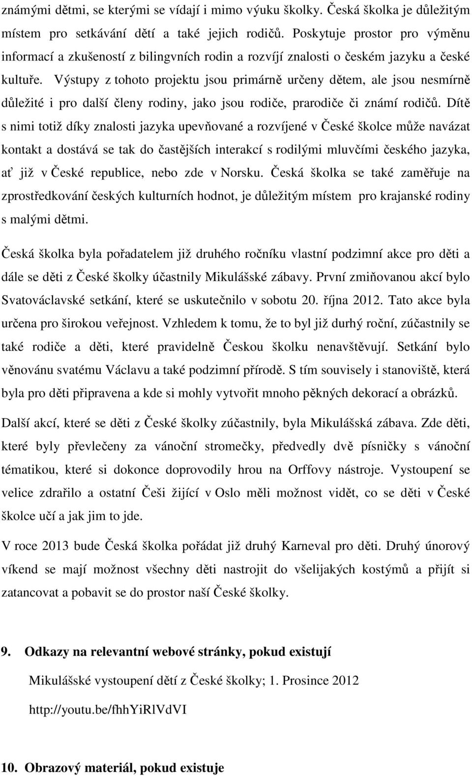 Výstupy z tohoto projektu jsou primárně určeny dětem, ale jsou nesmírně důležité i pro další členy rodiny, jako jsou rodiče, prarodiče či známí rodičů.