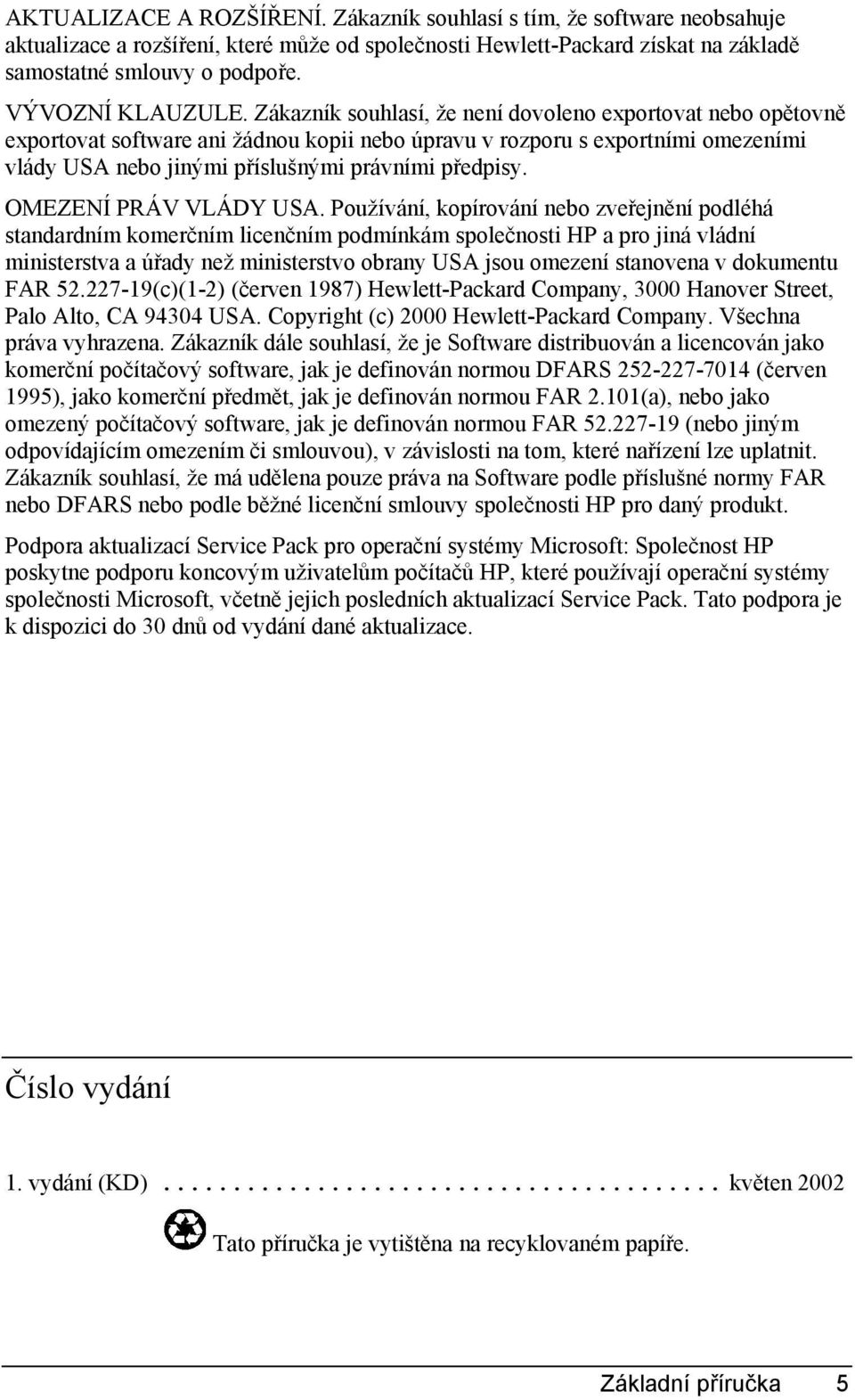 Zákazník souhlasí, že není dovoleno exportovat nebo opětovně exportovat software ani žádnou kopii nebo úpravu v rozporu s exportními omezeními vlády USA nebo jinými příslušnými právními předpisy.