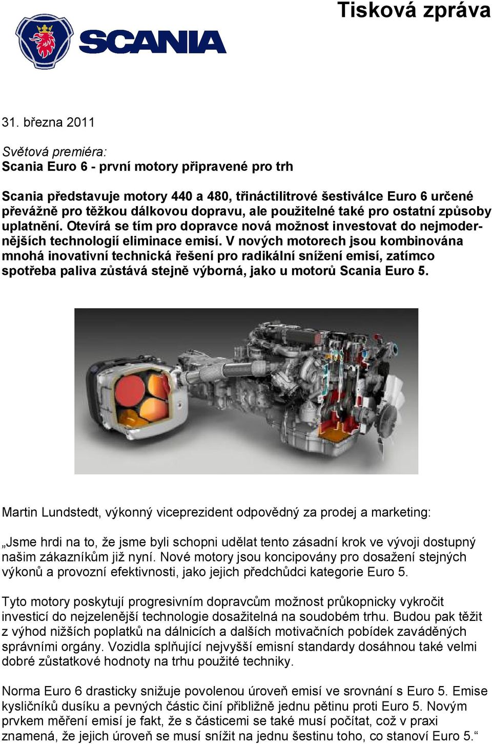 V nových motorech jsou kombinována mnohá inovativní technická řešení pro radikální snížení emisí, zatímco spotřeba paliva zůstává stejně výborná, jako u motorů Scania Euro 5.