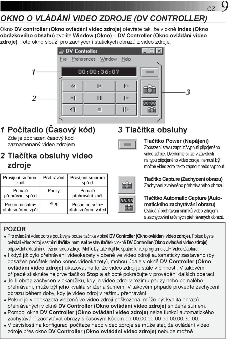 2 Tlačítka obsluhy video zdroje 3 Tlačítka obsluhy Tlačítko Power (Napájení) Zobrazení stavu zapnutí/vypnutí připojeného video zdroje.