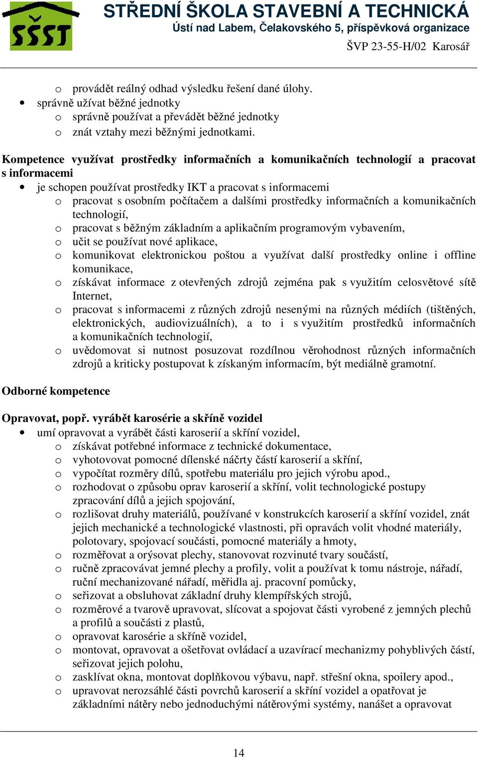 prostředky informačních a komunikačních technologií, o pracovat s běžným základním a aplikačním programovým vybavením, o učit se používat nové aplikace, o komunikovat elektronickou poštou a využívat