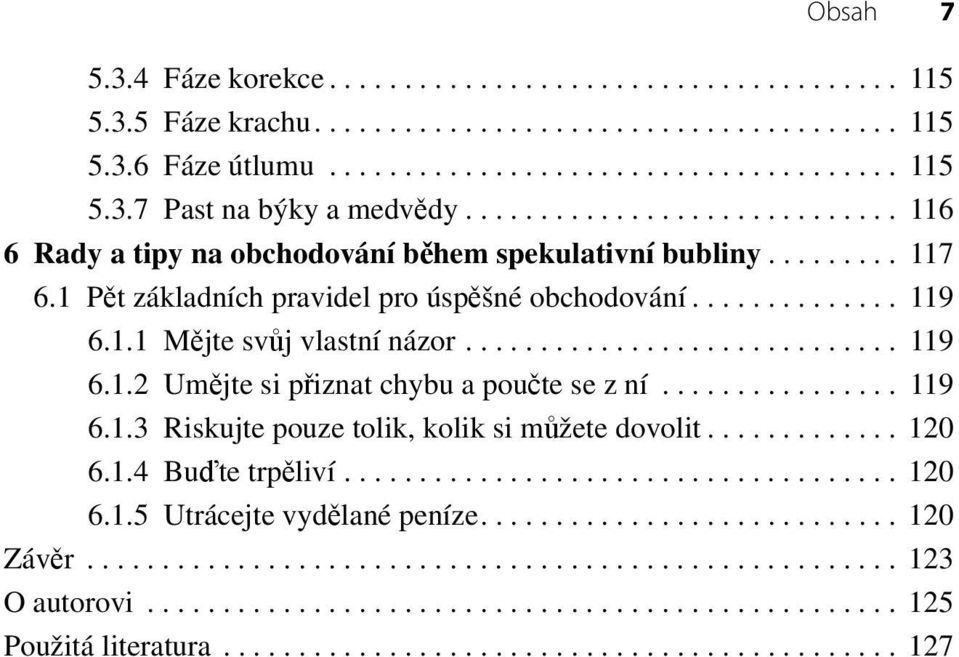 ............................ 119 6.1.2 Umějte si přiznat chybu a poučte se z ní................ 119 6.1.3 Riskujte pouze tolik, kolik si můžete dovolit............. 120 6.1.4 Buďte trpěliví..................................... 120 6.1.5 Utrácejte vydělané peníze.