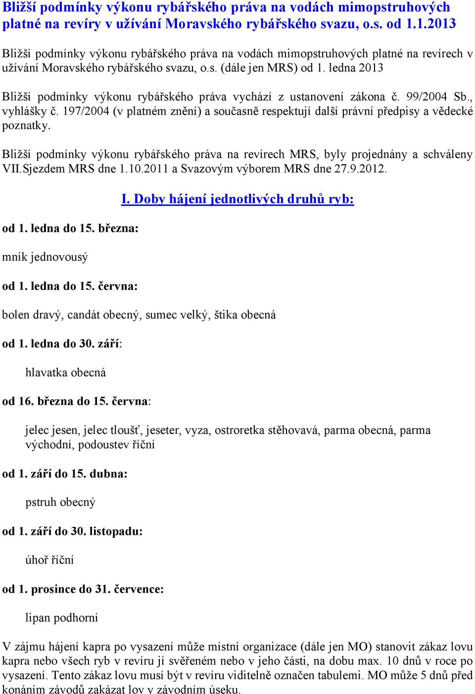 ledna 2013 Bližší podmínky výkonu rybářského práva vychází z ustanovení zákona č. 99/2004 Sb., vyhlášky č. 197/2004 (v platném znění) a současně respektují další právní předpisy a vědecké poznatky.