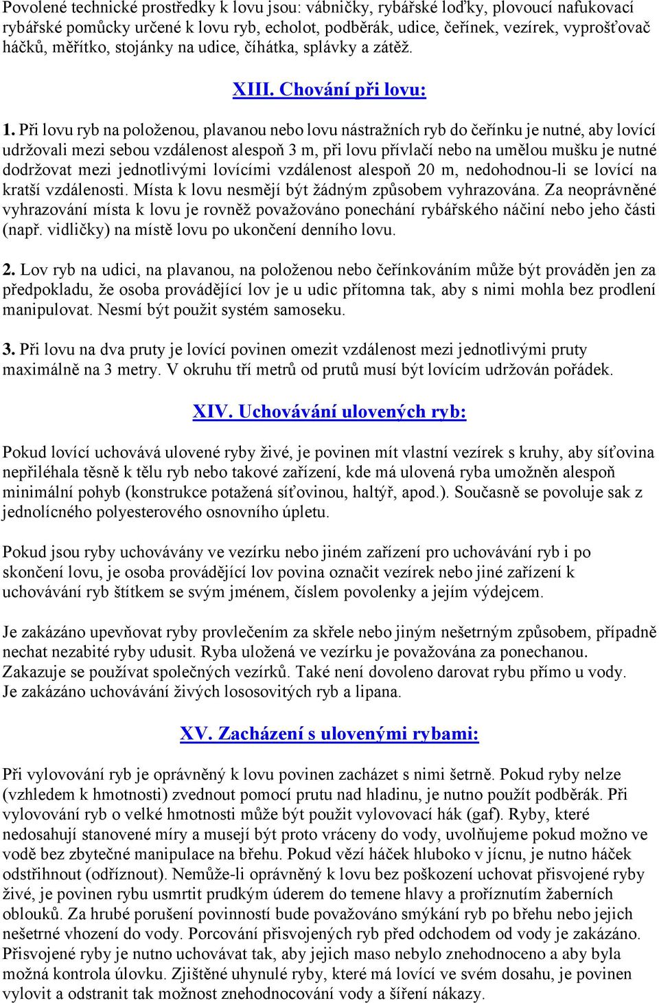 Při lovu ryb na položenou, plavanou nebo lovu nástražních ryb do čeřínku je nutné, aby lovící udržovali mezi sebou vzdálenost alespoň 3 m, při lovu přívlačí nebo na umělou mušku je nutné dodržovat