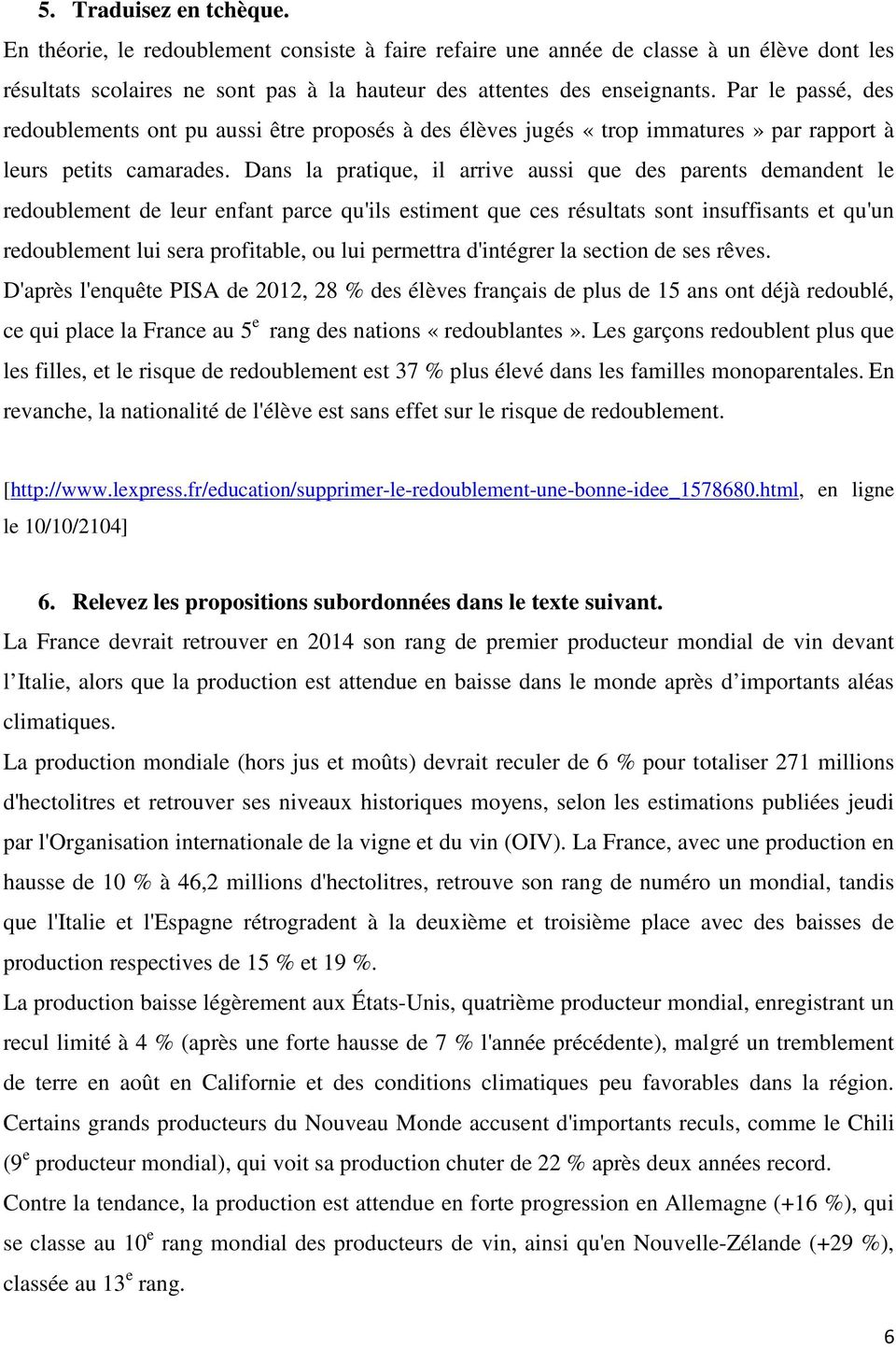 Dans la pratique, il arrive aussi que des parents demandent le redoublement de leur enfant parce qu'ils estiment que ces résultats sont insuffisants et qu'un redoublement lui sera profitable, ou lui