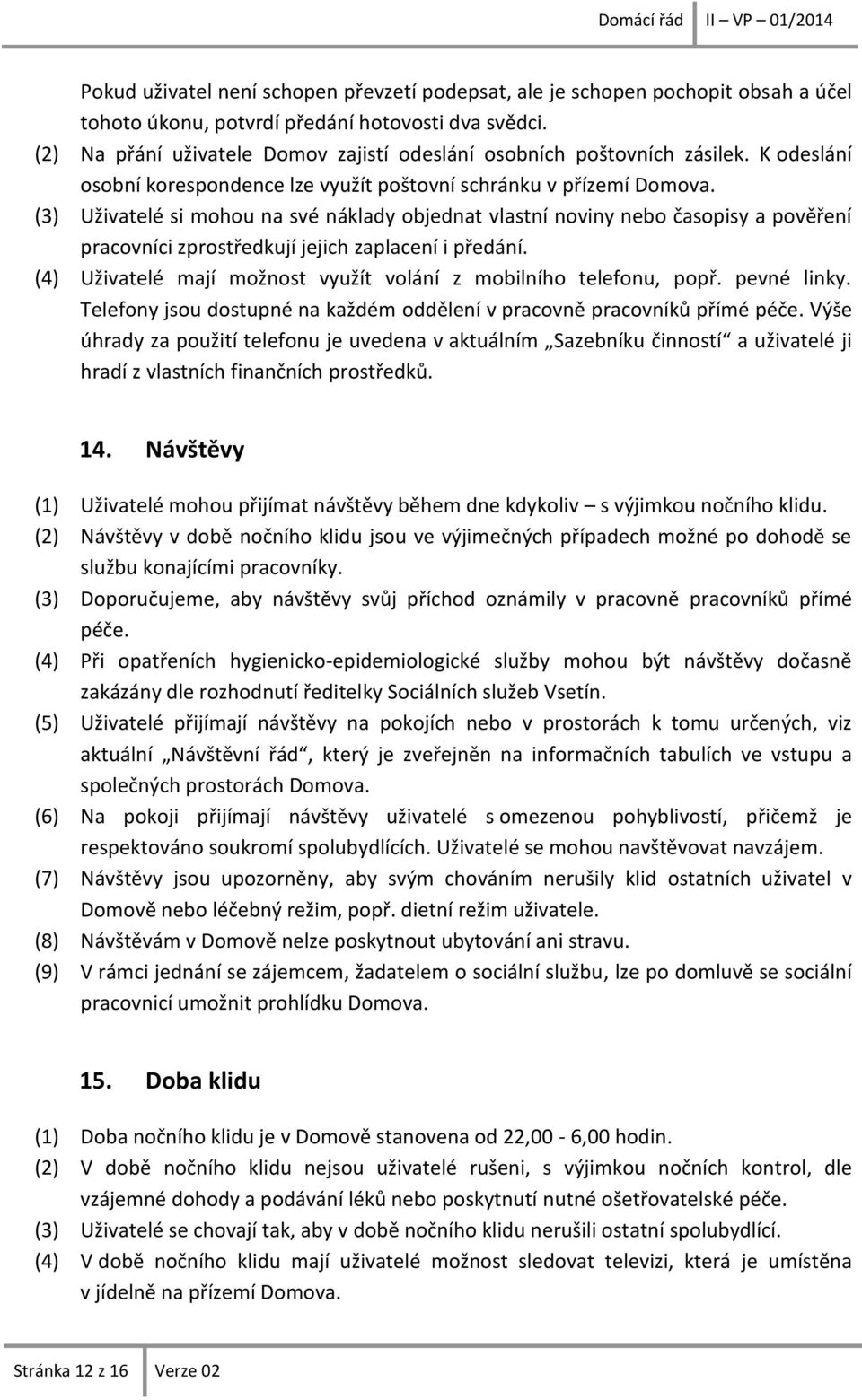 (3) Uživatelé si mohou na své náklady objednat vlastní noviny nebo časopisy a pověření pracovníci zprostředkují jejich zaplacení i předání.