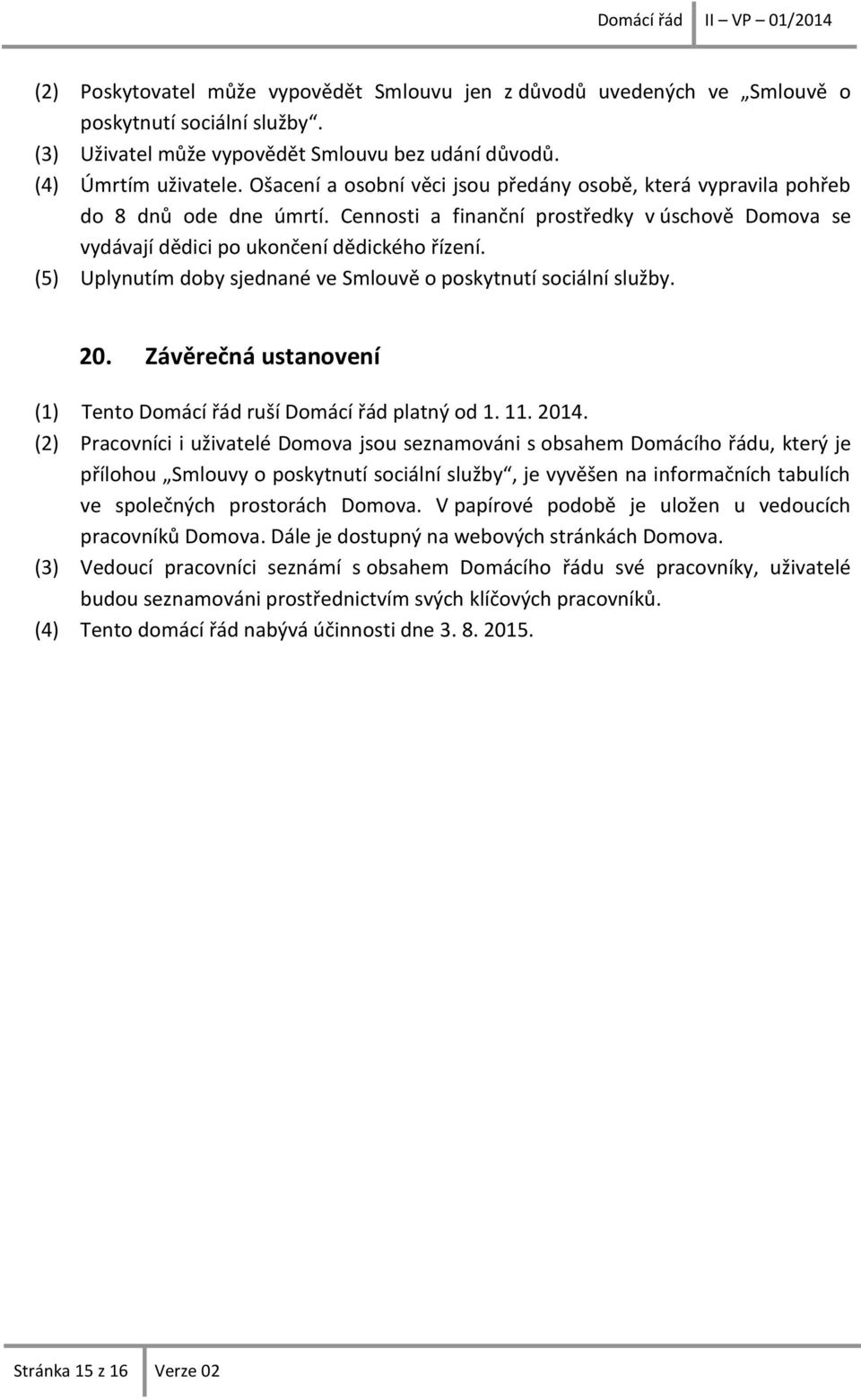 (5) Uplynutím doby sjednané ve Smlouvě o poskytnutí sociální služby. 20. Závěrečná ustanovení (1) Tento Domácí řád ruší Domácí řád platný od 1. 11. 2014.