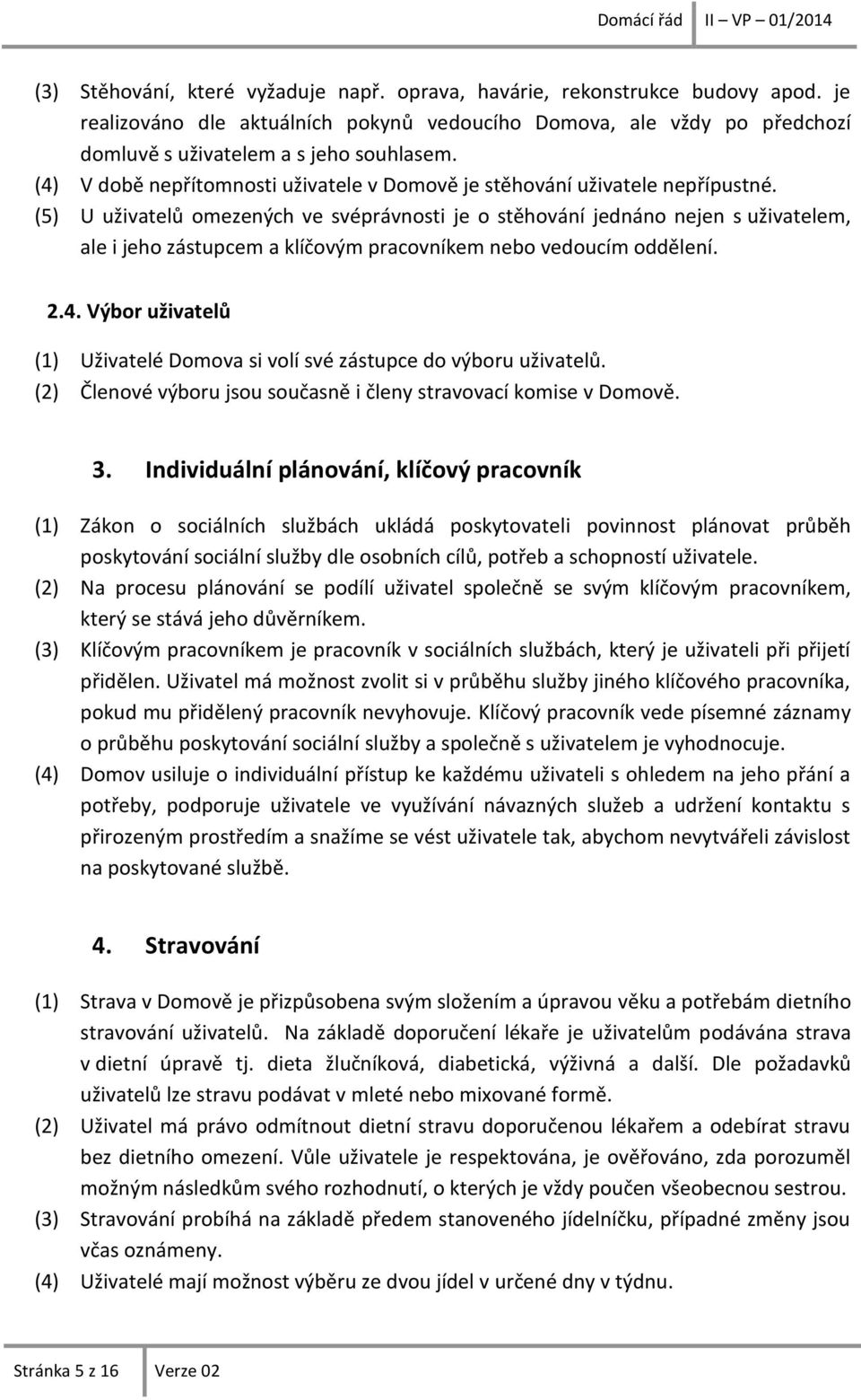 (5) U uživatelů omezených ve svéprávnosti je o stěhování jednáno nejen s uživatelem, ale i jeho zástupcem a klíčovým pracovníkem nebo vedoucím oddělení. 2.4.