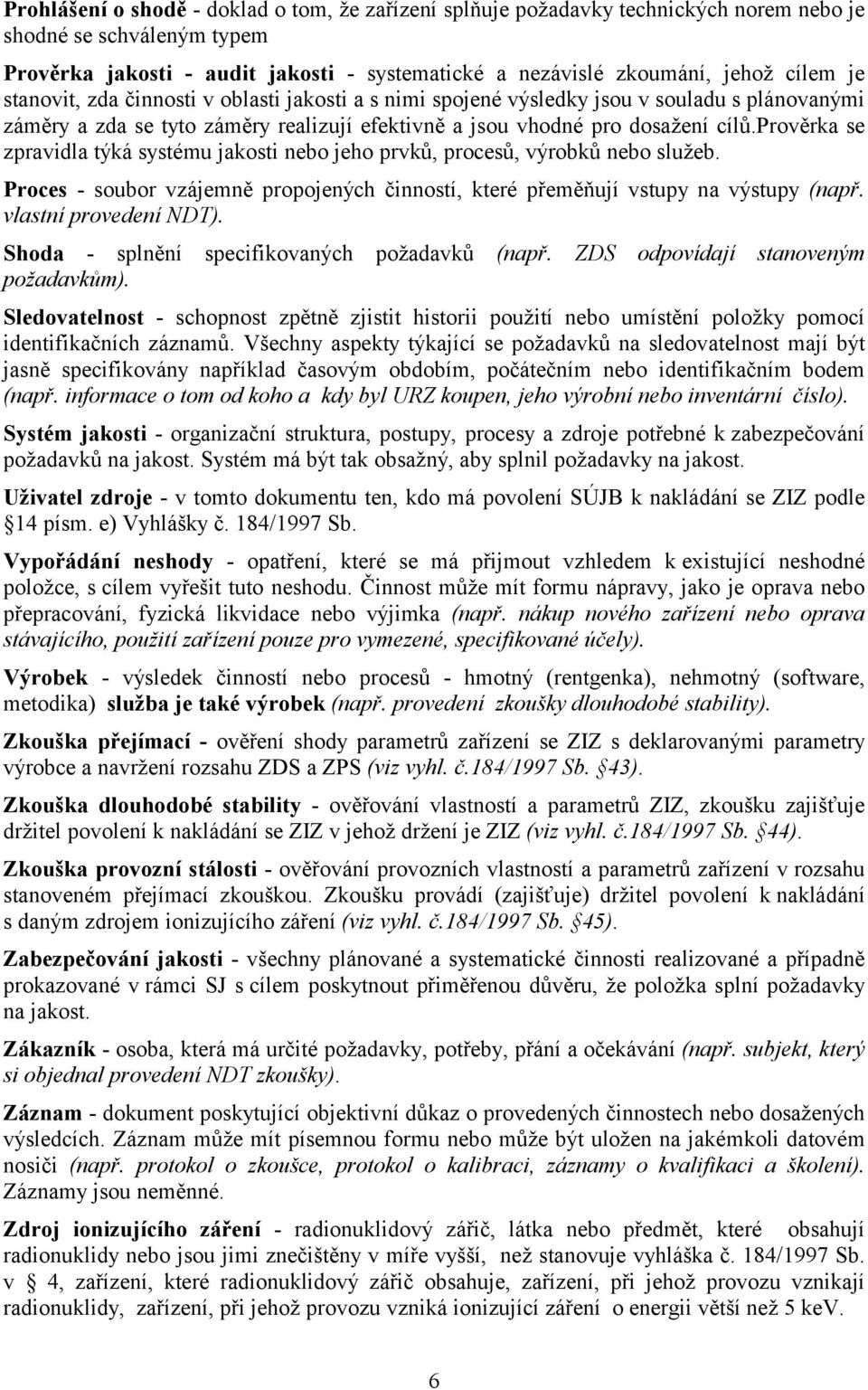 prověrka se zpravidla týká systému jakosti nebo jeho prvků, procesů, výrobků nebo služeb. Proces - soubor vzájemně propojených činností, které přeměňují vstupy na výstupy (např.