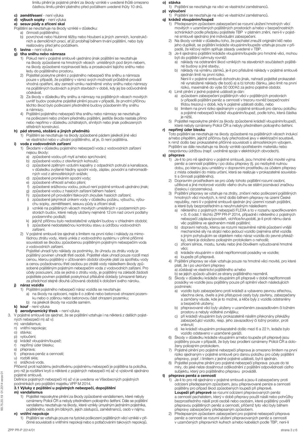 nebo hloubení a jiných zemních, konstrukčních a demoličních prací, ať již probíhají během trvání pojištění, nebo byly realizovány před jeho počátkem.