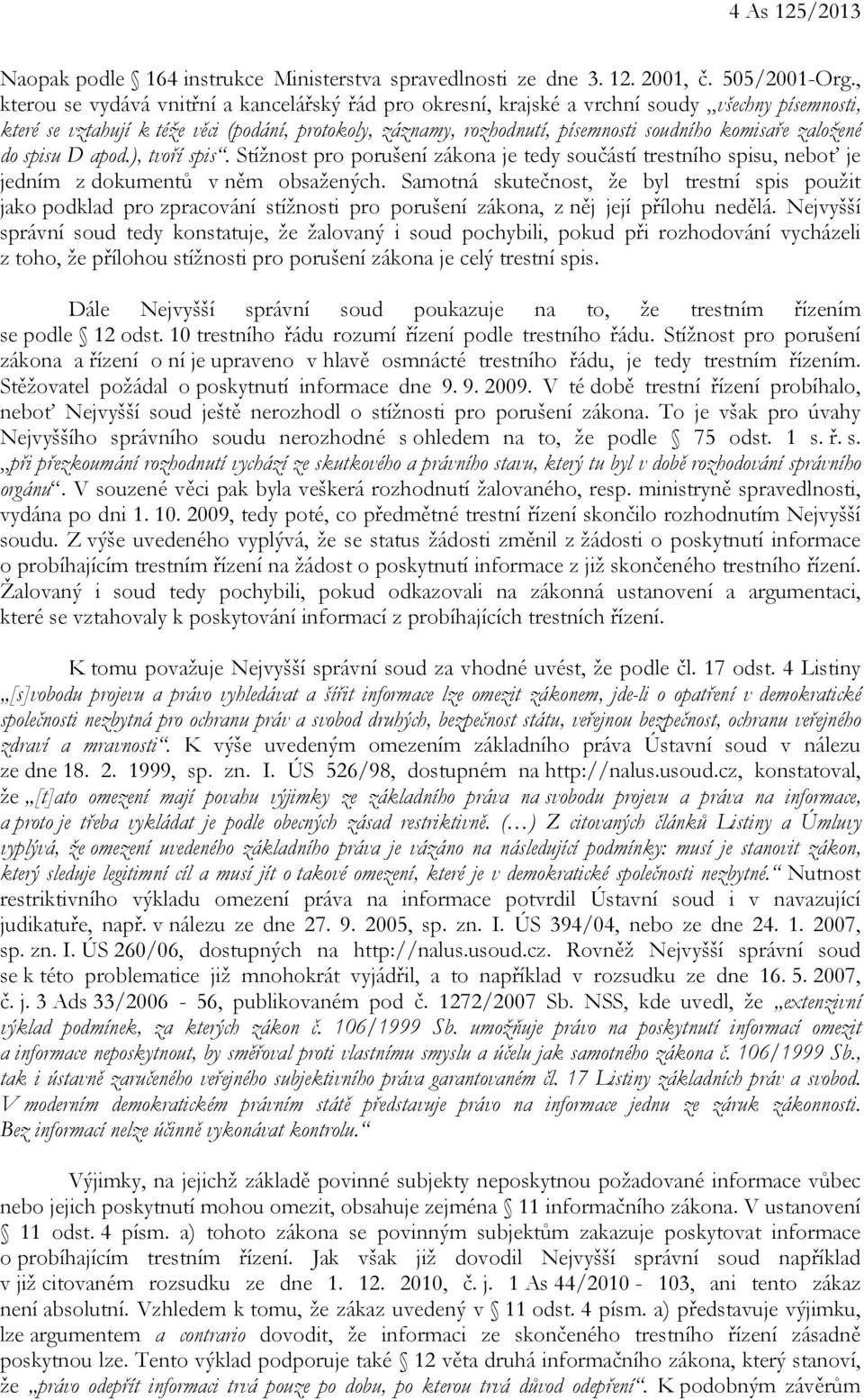 komisaře založené do spisu D apod.), tvoří spis. Stížnost pro porušení zákona je tedy součástí trestního spisu, neboť je jedním z dokumentů v něm obsažených.