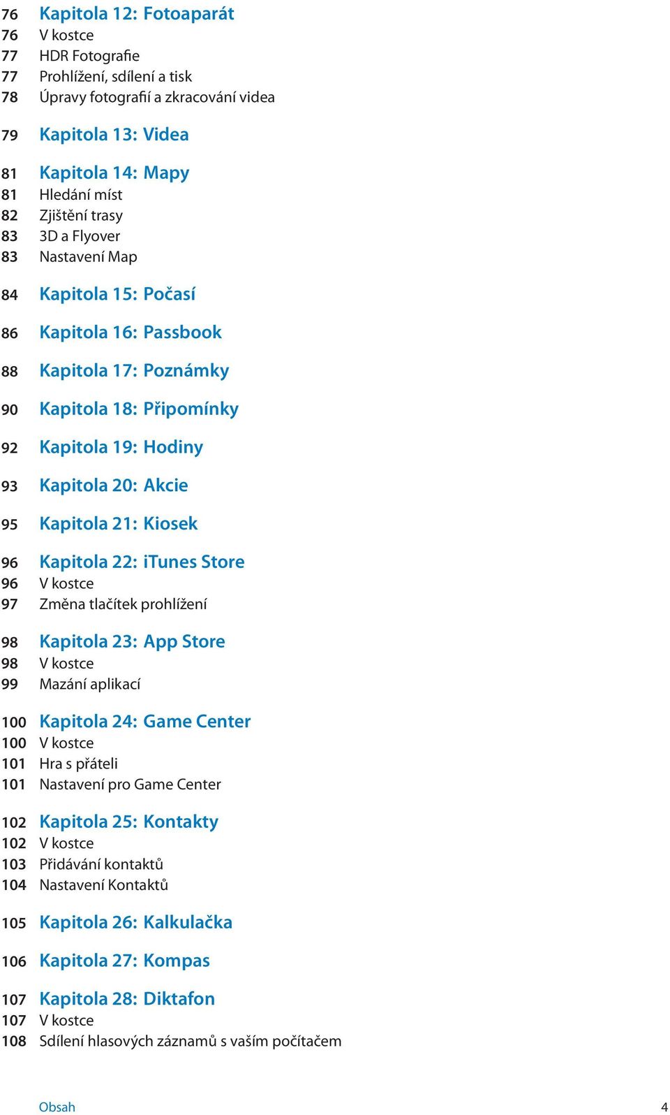 Kiosek 96 Kapitola 22: itunes Store 96 V kostce 97 Změna tlačítek prohlížení 98 Kapitola 23: App Store 98 V kostce 99 Mazání aplikací 100 Kapitola 24: Game Center 100 V kostce 101 Hra s přáteli 101