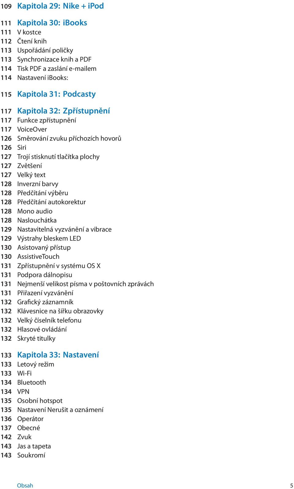 Inverzní barvy 128 Předčítání výběru 128 Předčítání autokorektur 128 Mono audio 128 Naslouchátka 129 Nastavitelná vyzvánění a vibrace 129 Výstrahy bleskem LED 130 Asistovaný přístup 130