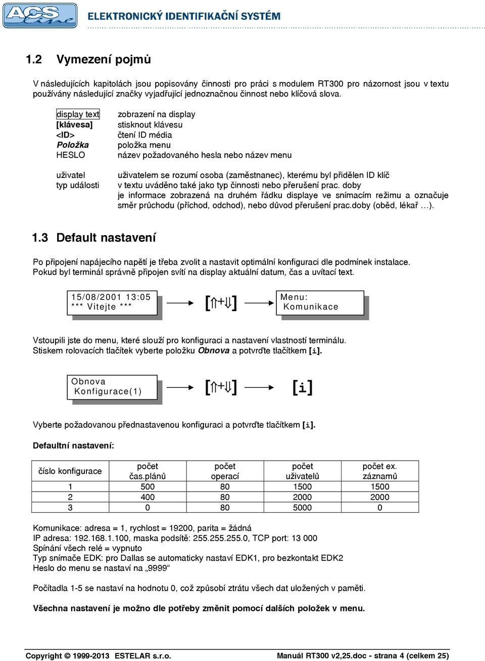 display text [klávesa] <ID> Položka HESLO uživatel typ události zobrazení na display stisknout klávesu čtení ID média položka menu název požadovaného hesla nebo název menu uživatelem se rozumí osoba