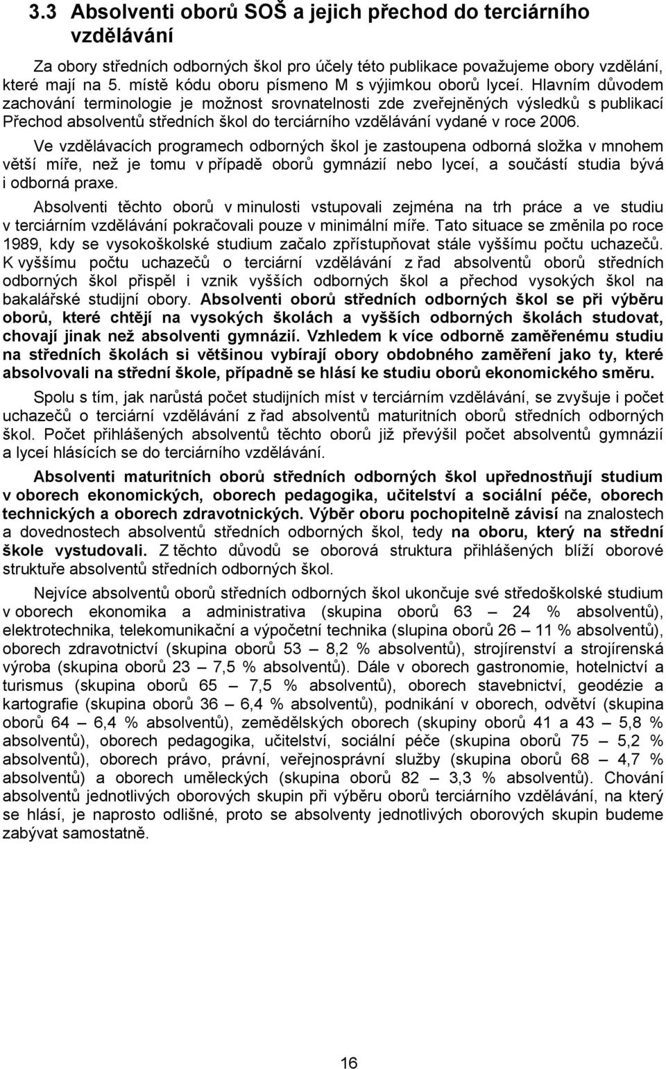 Hlavním důvodem zachování terminologie je možnost srovnatelnosti zde zveřejněných výsledků s publikací Přechod absolventů středních škol do terciárního vzdělávání vydané v roce 2006.