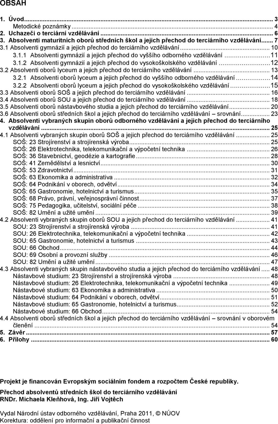 ..12 3.2 Absolventi oborů lyceum a jejich přechod do terciárního vzdělávání... 13 3.2.1 Absolventi oborů lyceum a jejich přechod do vyššího odborného vzdělávání...14 3.2.2 Absolventi oborů lyceum a jejich přechod do vysokoškolského vzdělávání.