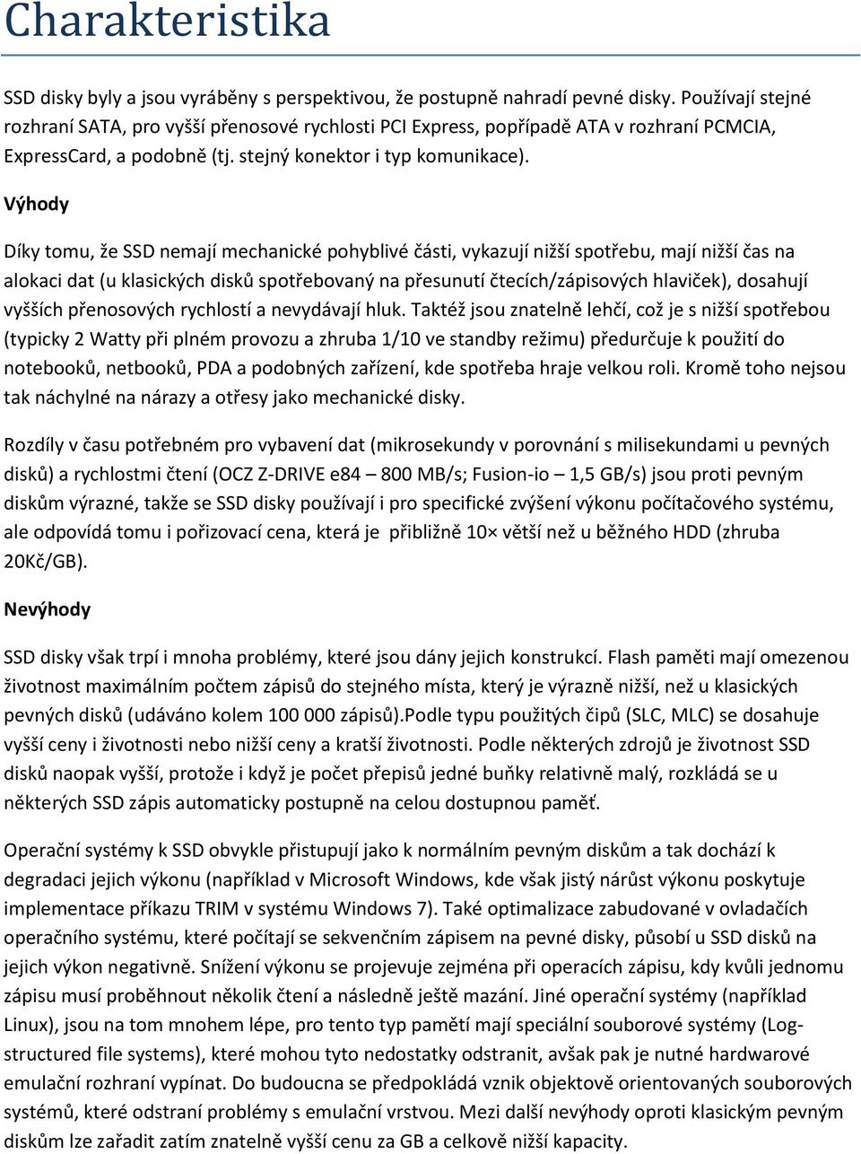Výhody Díky tomu, že SSD nemají mechanické pohyblivé části, vykazují nižší spotřebu, mají nižší čas na alokaci dat (u klasických disků spotřebovaný na přesunutí čtecích/zápisových hlaviček), dosahují