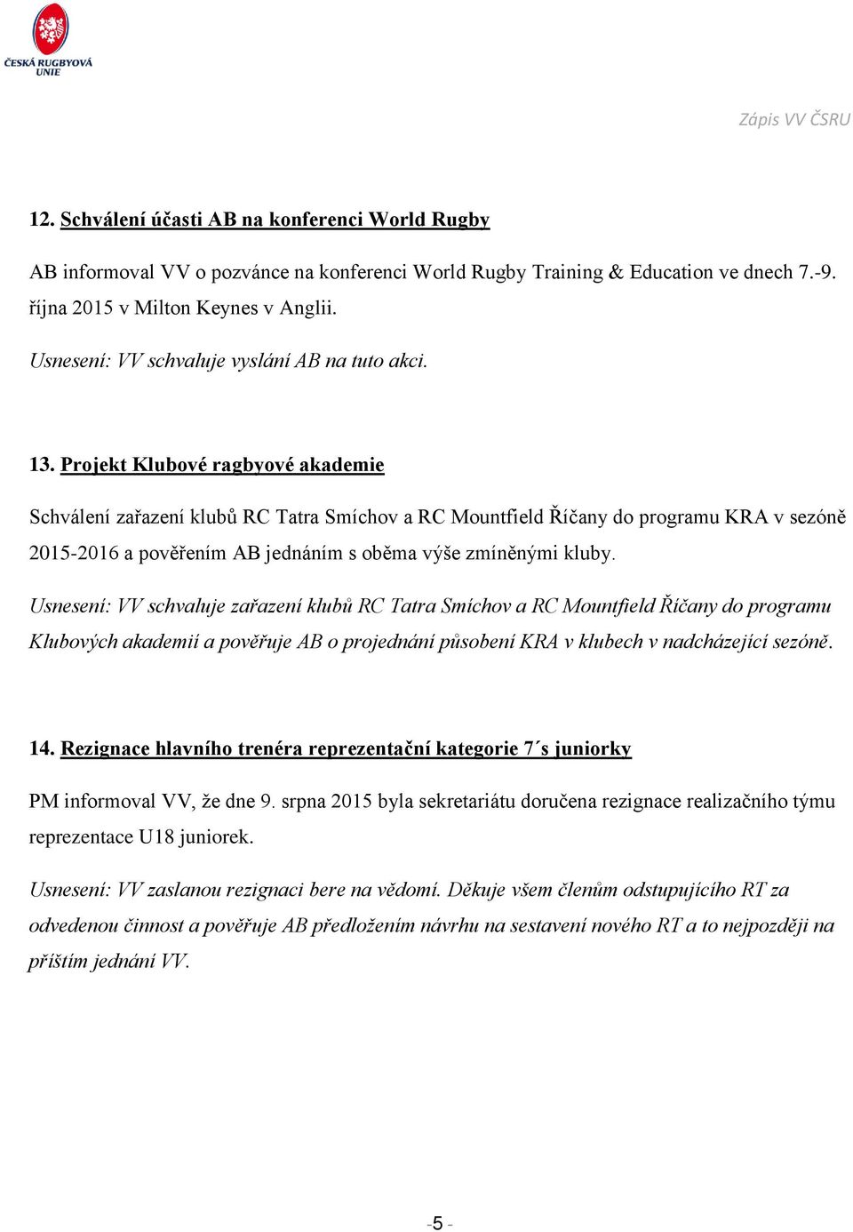 Projekt Klubové ragbyové akademie Schválení zařazení klubů RC Tatra Smíchov a RC Mountfield Říčany do programu KRA v sezóně 2015-2016 a pověřením AB jednáním s oběma výše zmíněnými kluby.