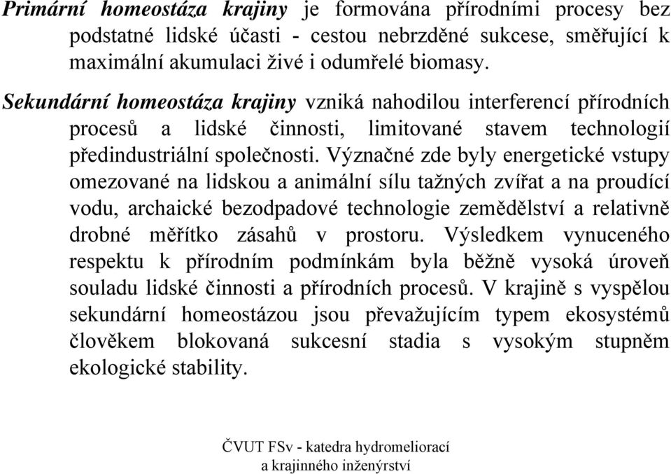 Význačné zde byly energetické vstupy omezované na lidskou a animální sílu tažných zvířat a na proudící vodu, archaické bezodpadové technologie zemědělství a relativně drobné měřítko zásahů v prostoru.