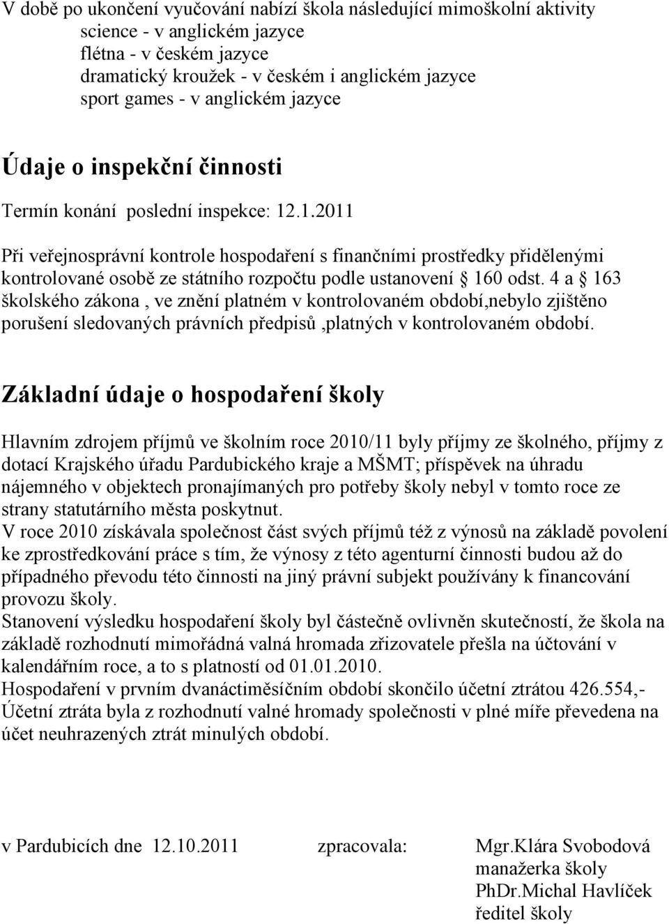 .1.2011 Při veřejnosprávní kontrole hospodaření s finančními prostředky přidělenými kontrolované osobě ze státního rozpočtu podle ustanovení 160 odst.