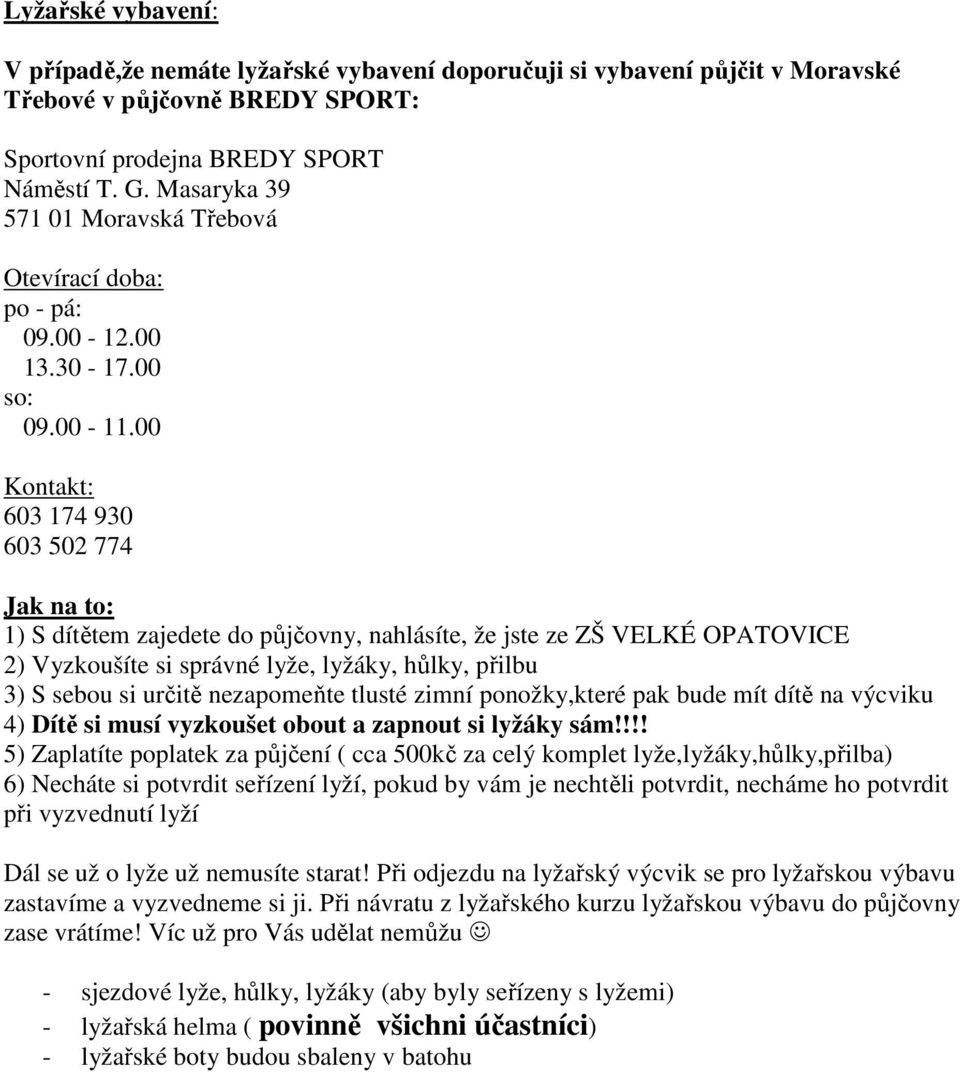 00 Kontakt: 603 174 930 603 502 774 Jak na to: 1) S dítětem zajedete do půjčovny, nahlásíte, že jste ze ZŠ VELKÉ OPATOVICE 2) Vyzkoušíte si správné lyže, lyžáky, hůlky, přilbu 3) S sebou si určitě