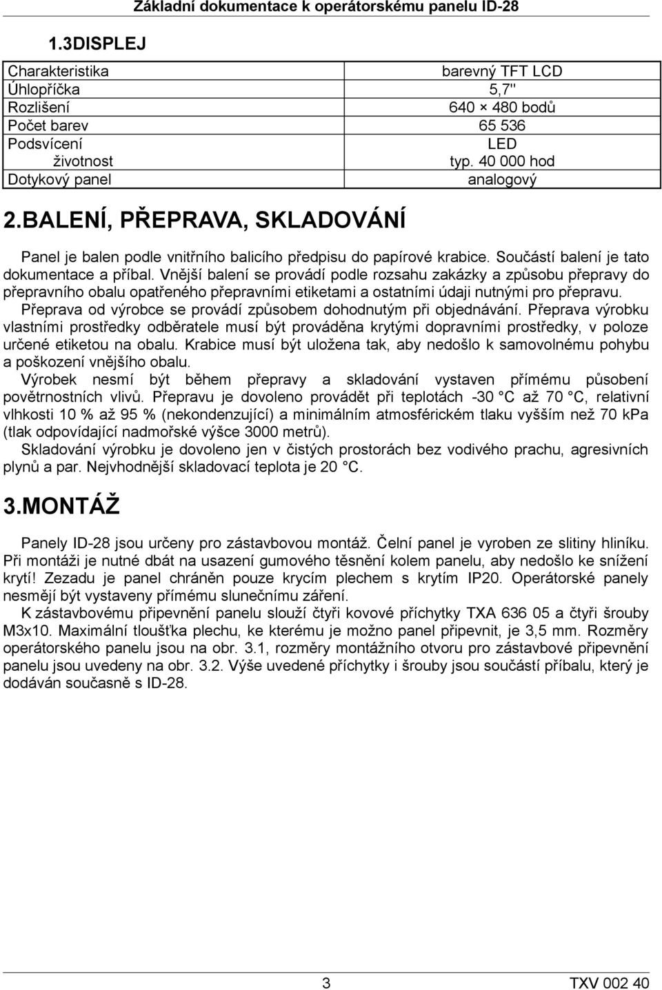 Vnější balení se provádí podle rozsahu zakázky a způsobu přepravy do přepravního obalu opatřeného přepravními etiketami a ostatními údaji nutnými pro přepravu.