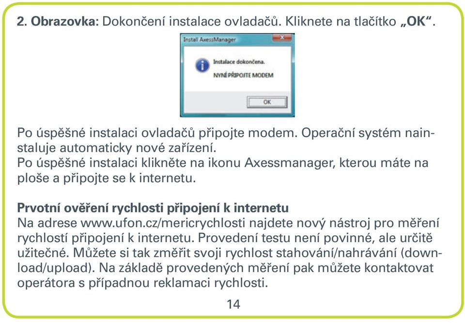 Prvotní ověření rychlosti připojení k internetu Na adrese www.ufon.cz/mericrychlosti najdete nový nástroj pro měření rychlostí připojení k internetu.