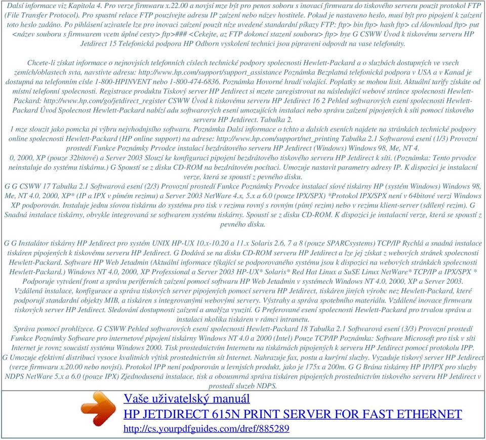 Po pihlásení uzivatele lze pro inovaci zaízení pouzít níze uvedené standardní píkazy FTP: ftp> bin ftp> hash ftp> cd /download ftp> put <název souboru s firmwarem vcetn úplné cesty> ftp>### <Cekejte,