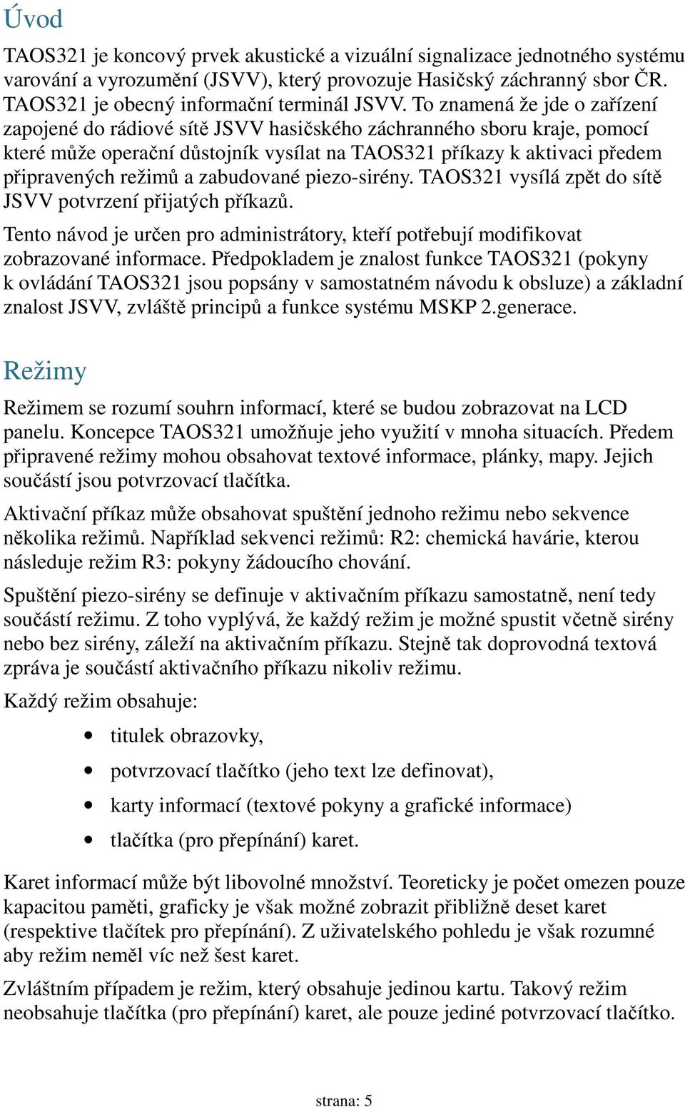 zabudované piezo-sirény. TAOS321 vysílá zpět do sítě JSVV potvrzení přijatých příkazů. Tento návod je určen pro administrátory, kteří potřebují modifikovat zobrazované informace.