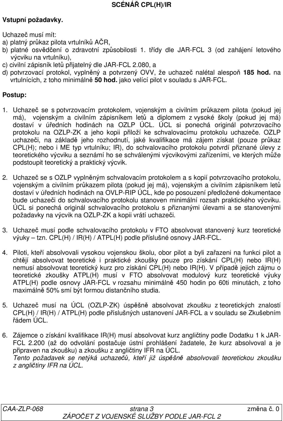 080, a d) potvrzovací protokol, vyplněný a potvrzený OVV, že uchazeč nalétal alespoň 185 hod. na vrtulnících, z toho minimálně 50 hod. jako velící pilot v souladu s JAR-FCL. Postup: 1.