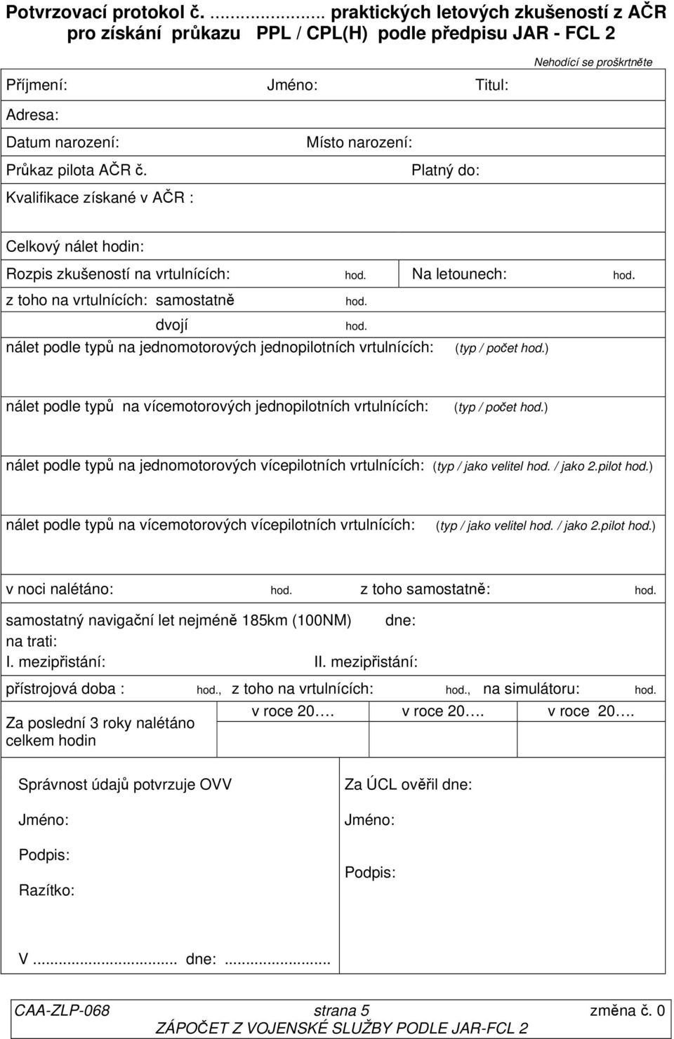 Kvalifikace získané v AČR : Místo narození: Platný do: Celkový nálet hodin: Rozpis zkušeností na vrtulnících: hod. Na letounech: hod. z toho na vrtulnících: samostatně hod. dvojí hod.