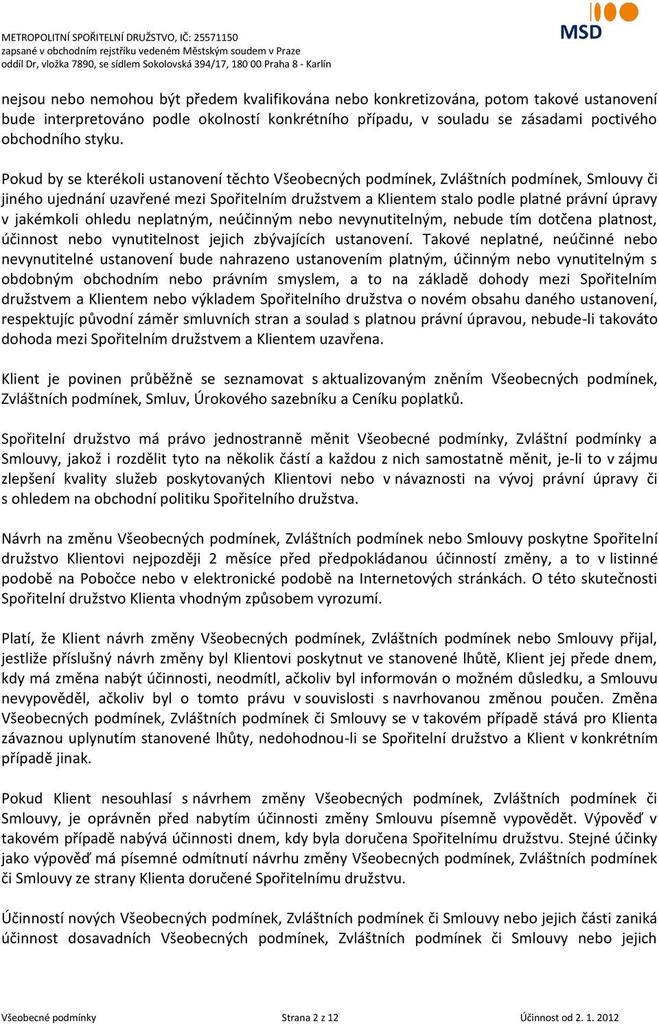 jakémkoli ohledu neplatným, neúčinným nebo nevynutitelným, nebude tím dotčena platnost, účinnost nebo vynutitelnost jejich zbývajících ustanovení.