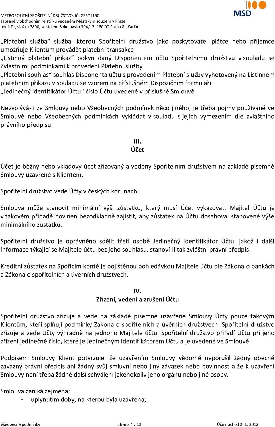 souladu se vzorem na příslušném Dispozičním formuláři Jedinečný identifikátor Účtu číslo Účtu uvedené v příslušné Smlouvě Nevyplývá-li ze Smlouvy nebo Všeobecných podmínek něco jiného, je třeba pojmy