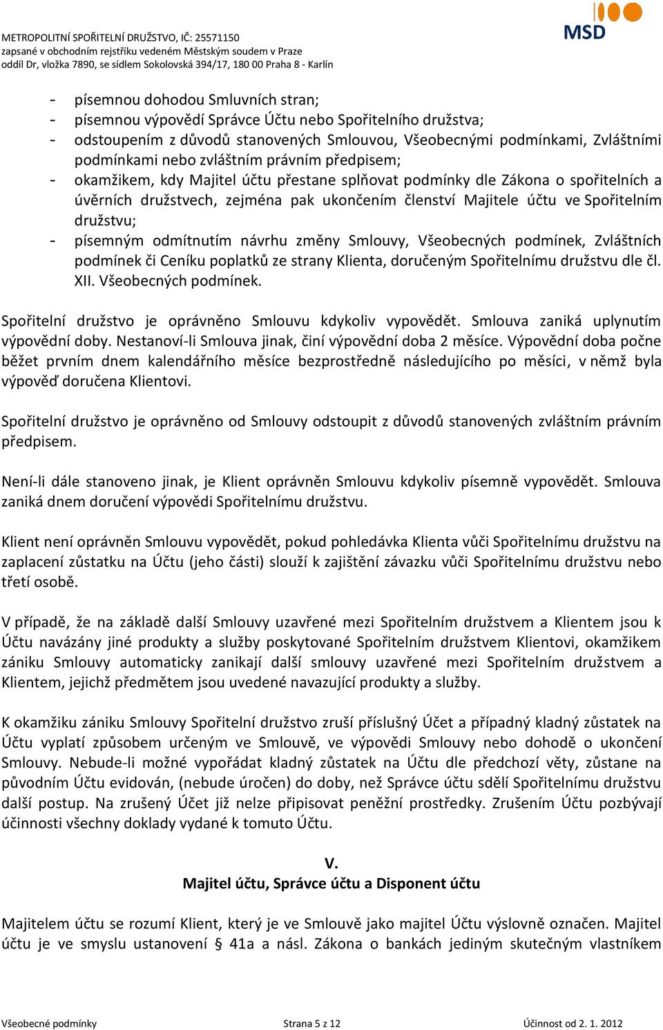 družstvu; - písemným odmítnutím návrhu změny Smlouvy, Všeobecných podmínek, Zvláštních podmínek či Ceníku poplatků ze strany Klienta, doručeným Spořitelnímu družstvu dle čl. XII. Všeobecných podmínek. Spořitelní družstvo je oprávněno Smlouvu kdykoliv vypovědět.