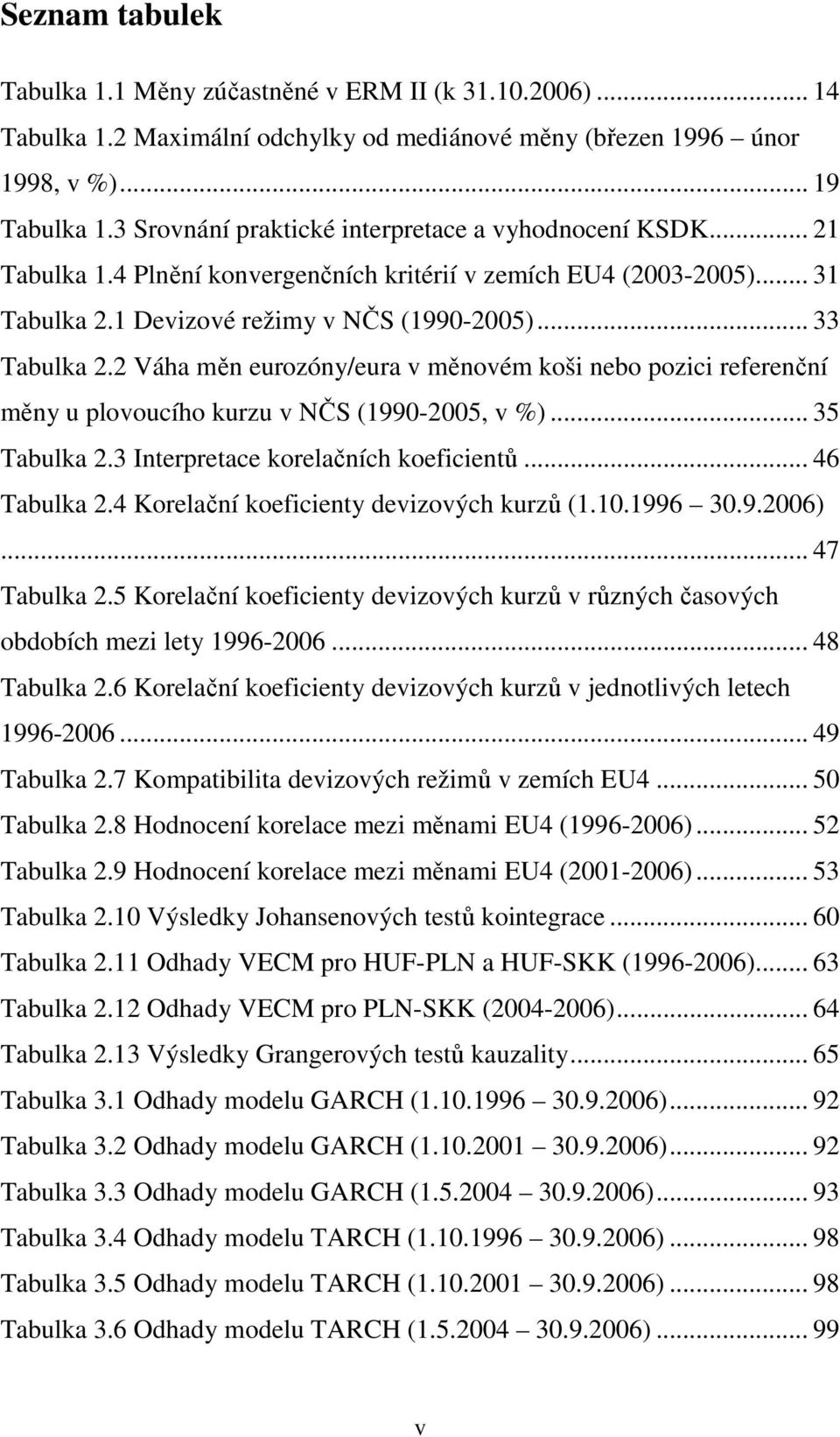 2 Váha měn eurozóny/eura v měnovém koši nebo pozici referenční měny u plovoucího kurzu v NČS (1990-2005, v %)... 35 Tabulka 2.3 Interpretace korelačních koeficientů... 46 Tabulka 2.
