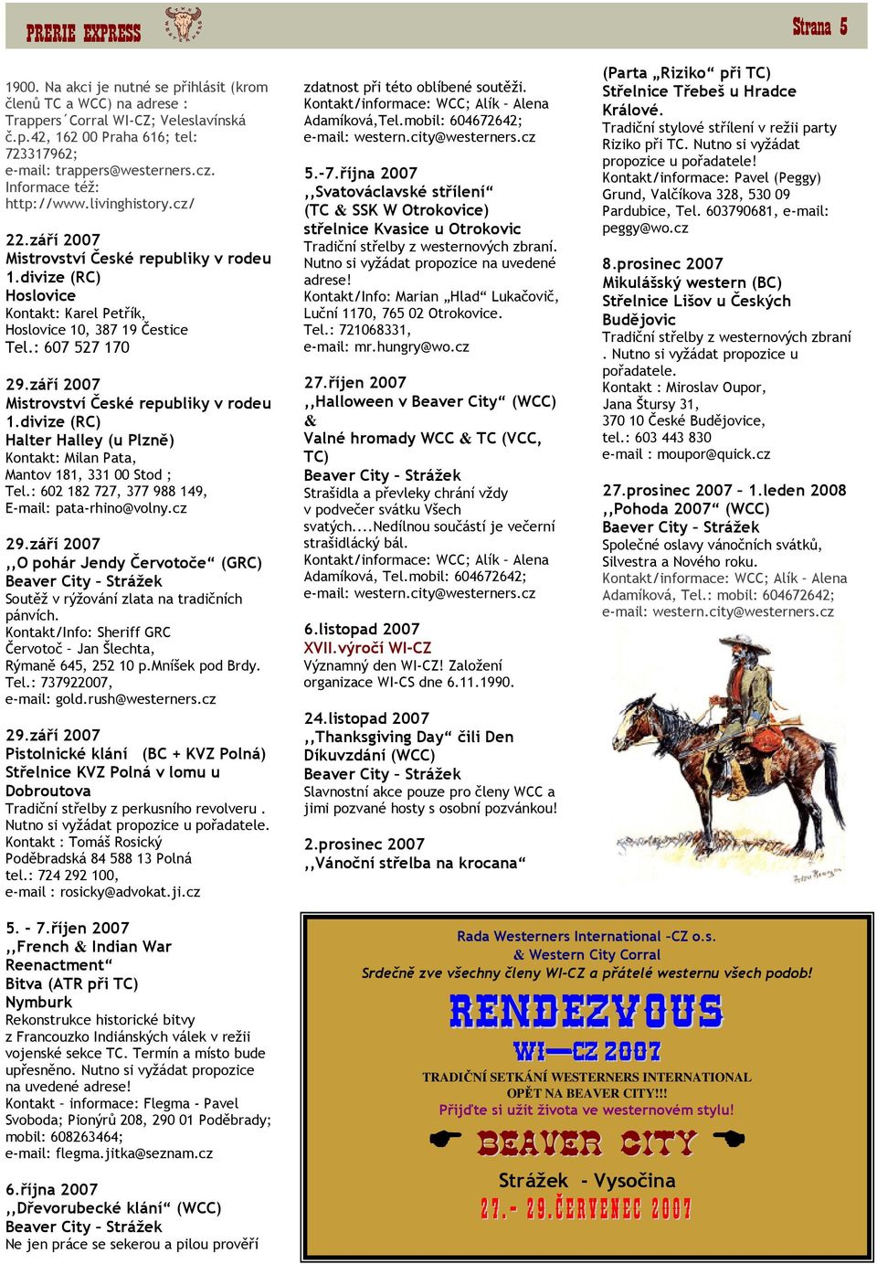září 2007 Mistrovství České republiky v rodeu 1.divize (RC) Halter Halley (u Plzně) Kontakt: Milan Pata, Mantov 181, 331 00 Stod ; Tel.: 602 182 727, 377 988 149, E-mail: pata-rhino@volny.cz 29.