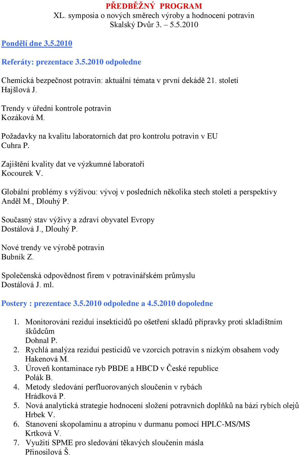 Globální problémy s výţivou: vývoj v posledních několika stech století a perspektivy Anděl M., Dlouhý P. Současný stav výţivy a zdraví obyvatel Evropy Dostálová J., Dlouhý P. Nové trendy ve výrobě potravin Bubník Z.