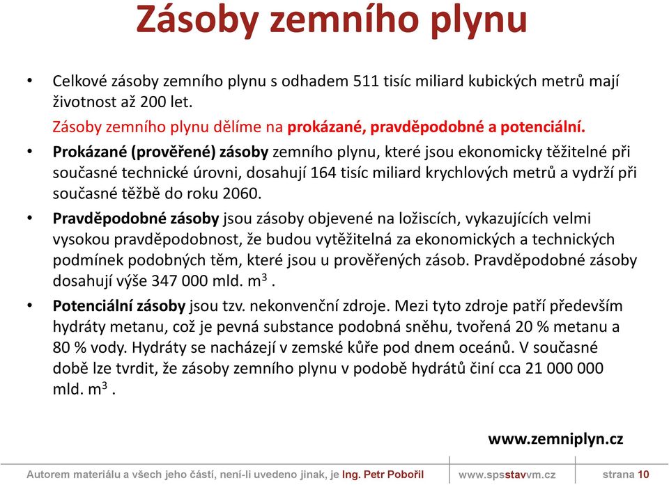 Pravděpodobné zásoby jsou zásoby objevené na ložiscích, vykazujících velmi vysokou pravděpodobnost, že budou vytěžitelná za ekonomických a technických podmínek podobných těm, které jsou u prověřených