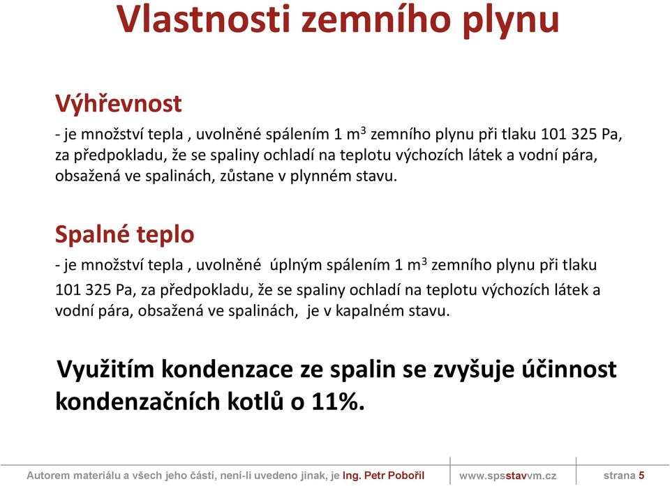 Spalné teplo - je množství tepla, uvolněné úplným spálením 1 m 3 zemního plynu při tlaku 101 325 Pa, za předpokladu, že se spaliny ochladí na