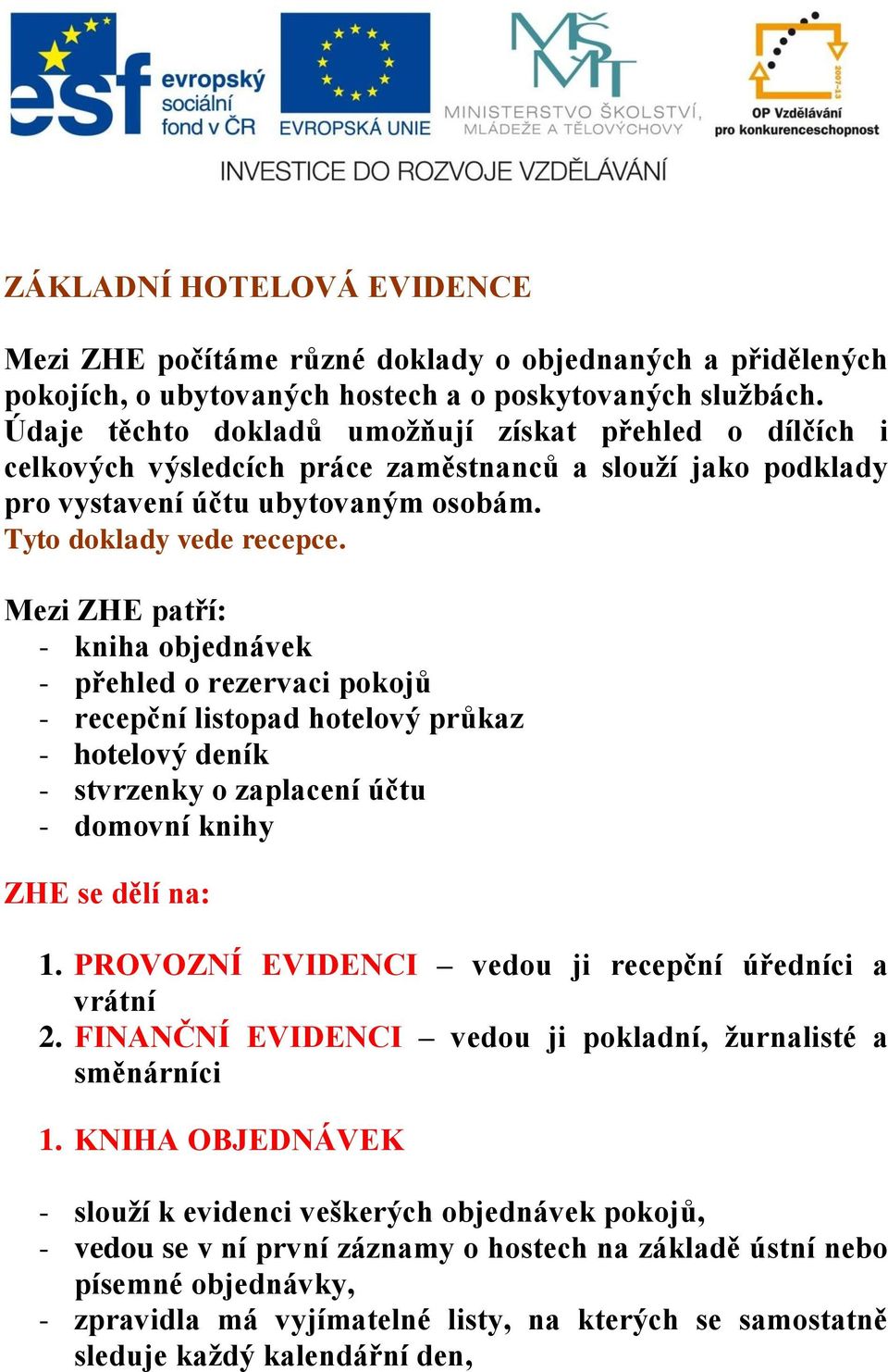 Mezi ZHE patří: - kniha objednávek - přehled o rezervaci pokojů - recepční listopad hotelový průkaz - hotelový deník - stvrzenky o zaplacení účtu - domovní knihy ZHE se dělí na: 1.