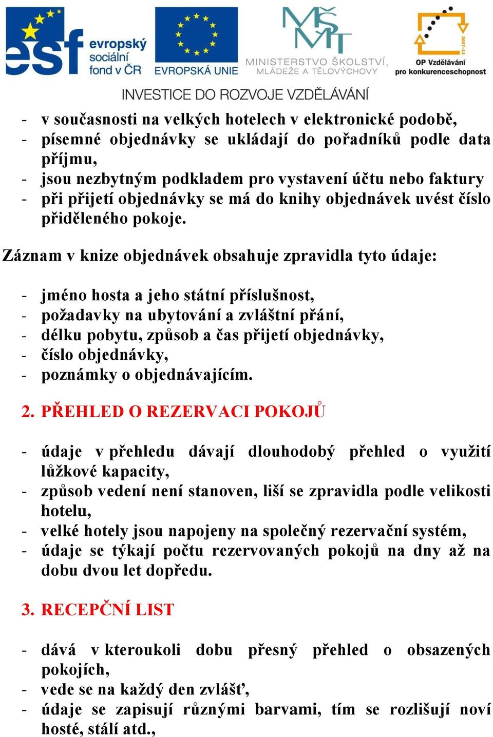 Záznam v knize objednávek obsahuje zpravidla tyto údaje: - jméno hosta a jeho státní příslušnost, - požadavky na ubytování a zvláštní přání, - délku pobytu, způsob a čas přijetí objednávky, - číslo