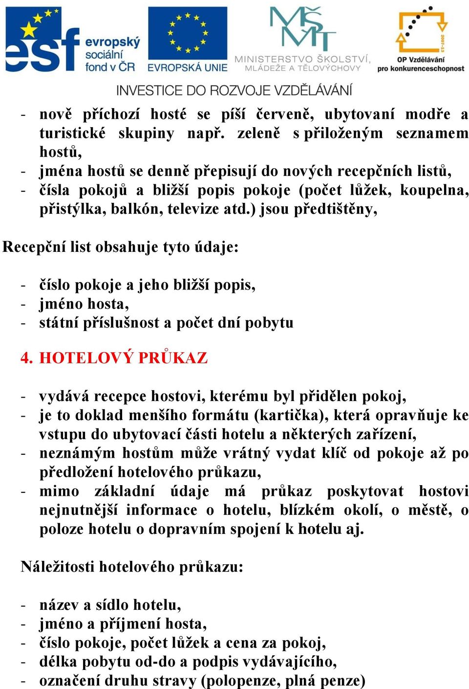 ) jsou předtištěny, Recepční list obsahuje tyto údaje: - číslo pokoje a jeho bližší popis, - jméno hosta, - státní příslušnost a počet dní pobytu 4.