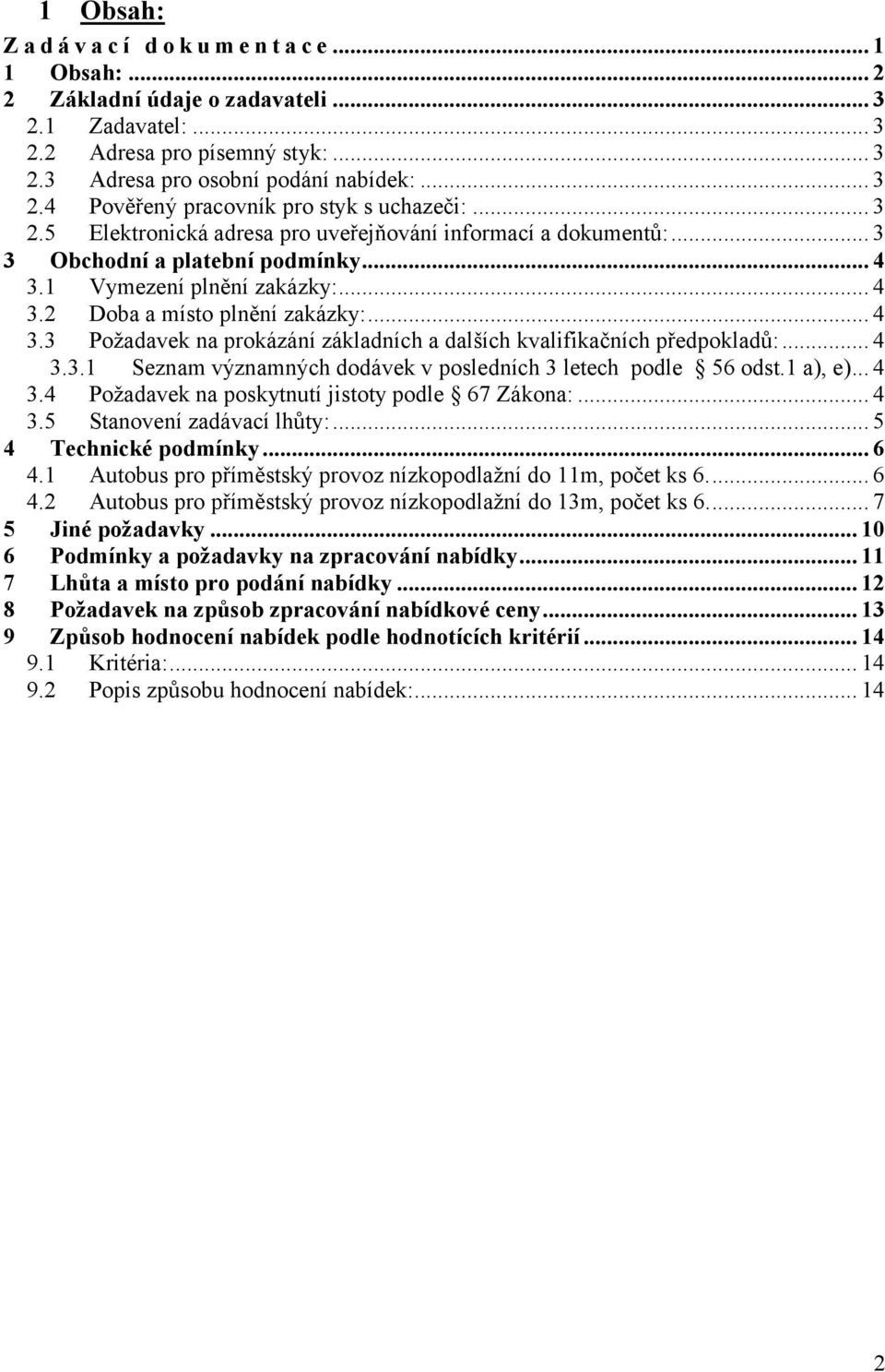 .. 4 3.3.1 Seznam významných dodávek v posledních 3 letech podle 56 odst.1 a), e)... 4 3.4 Požadavek na poskytnutí jistoty podle 67 Zákona:... 4 3.5 Stanovení zadávací lhůty:... 5 4 Technické podmínky.