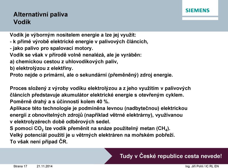 Proces složený z výroby vodíku elektrolýzou a z jeho využitím v palivových článcích představuje akumulátor elektrické energie s otevřeným cyklem. Poměrně drahý a s účinností kolem 40 %.