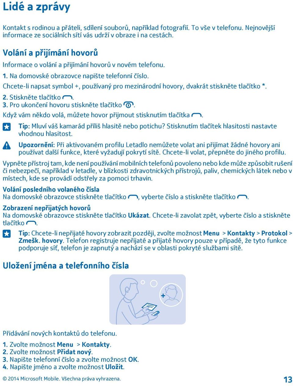 Chcete-li napsat symbol +, používaný pro mezinárodní hovory, dvakrát stiskněte tlačítko *. 2. Stiskněte tlačítko. 3. Pro ukončení hovoru stiskněte tlačítko.