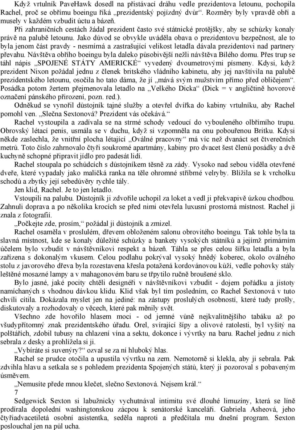 Jako důvod se obvykle uváděla obava o prezidentovu bezpečnost, ale to byla jenom část pravdy - nesmírná a zastrašující velikost letadla dávala prezidentovi nad partnery převahu.