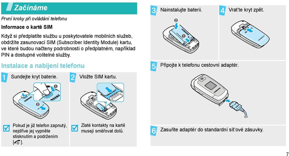 Instalace a nabíjení telefonu Sundejte kryt baterie. Vložte SIM kartu. Nainstalujte baterii. Připojte k telefonu cestovní adaptér. Vrat te kryt zpět.