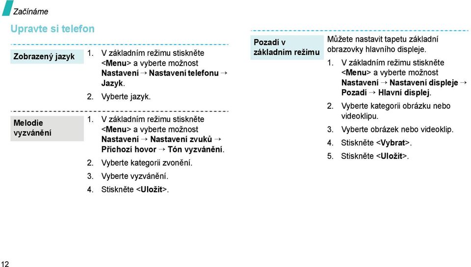 Stiskněte <Uložit>. Pozadí v základním režimu Můžete nastavit tapetu základní obrazovky hlavního displeje. 1.