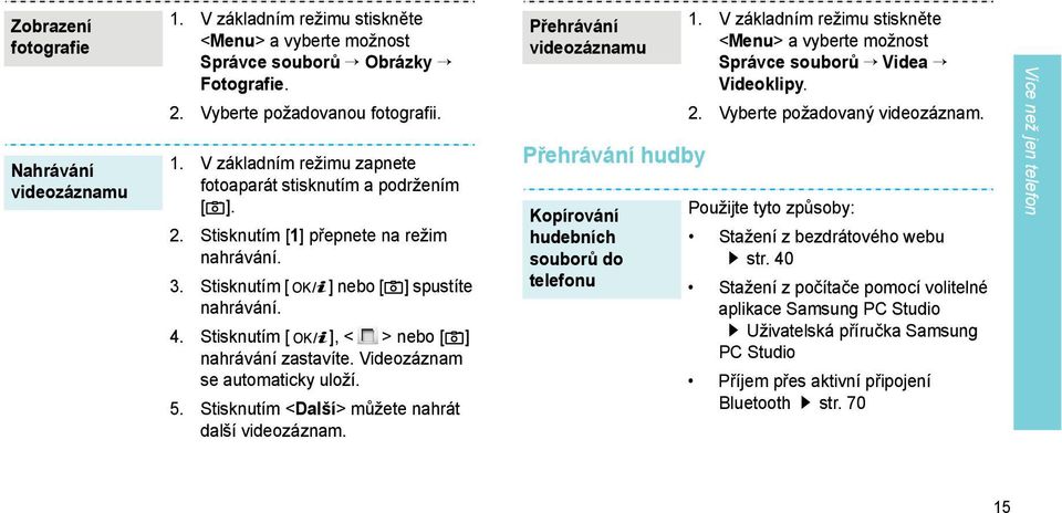 Stisknutím <Další> můžete nahrát další videozáznam. Přehrávání videozáznamu Přehrávání hudby Kopírování hudebních souborů do telefonu 1.