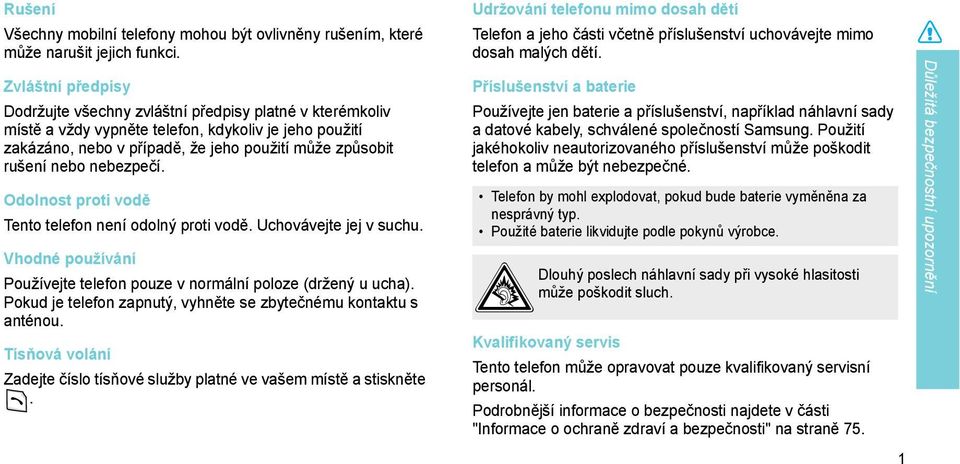 nebezpečí. Odolnost proti vodě Tento telefon není odolný proti vodě. Uchovávejte jej v suchu. Vhodné používání Používejte telefon pouze v normální poloze (držený u ucha).